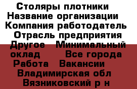 Столяры-плотники › Название организации ­ Компания-работодатель › Отрасль предприятия ­ Другое › Минимальный оклад ­ 1 - Все города Работа » Вакансии   . Владимирская обл.,Вязниковский р-н